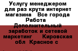 Услугу менеджером для раз крути интернет-магазина - Все города Работа » Дополнительный заработок и сетевой маркетинг   . Кировская обл.,Красное с.